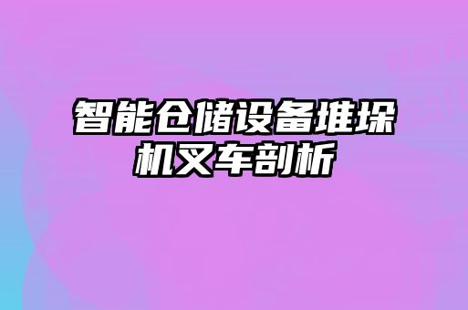 智能倉儲設(shè)備堆垛機叉車剖析