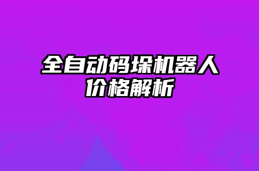 全自動碼垛機(jī)器人價格解析
