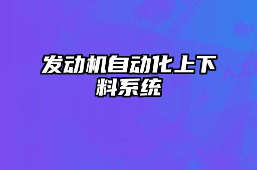 發(fā)動(dòng)機(jī)自動(dòng)化上下料系統(tǒng)
