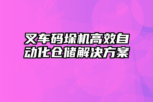叉車碼垛機(jī)高效自動(dòng)化倉(cāng)儲(chǔ)解決方案