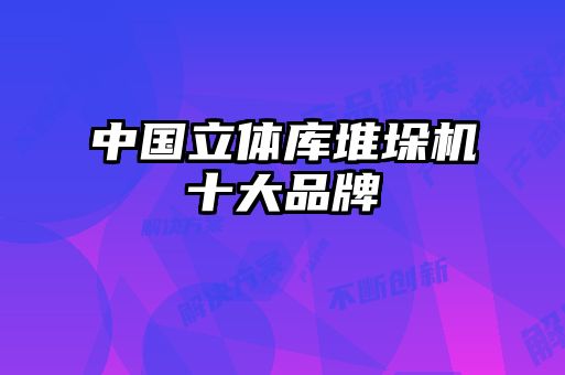 中國立體庫堆垛機(jī)十大品牌