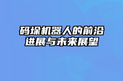碼垛機(jī)器人的前沿進(jìn)展與未來(lái)展望