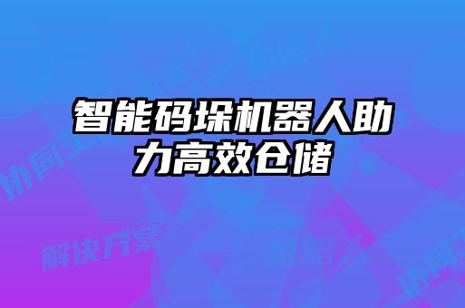 智能碼垛機(jī)器人助力高效倉儲