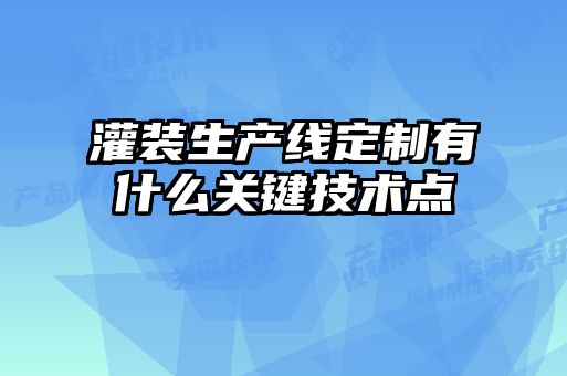 灌裝生產(chǎn)線(xiàn)定制有什么關(guān)鍵技術(shù)點(diǎn)