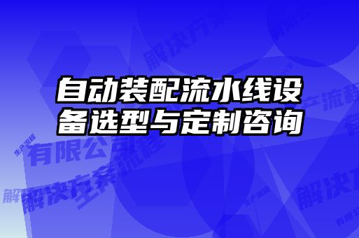 自動(dòng)裝配流水線設(shè)備選型與定制咨詢(xún)