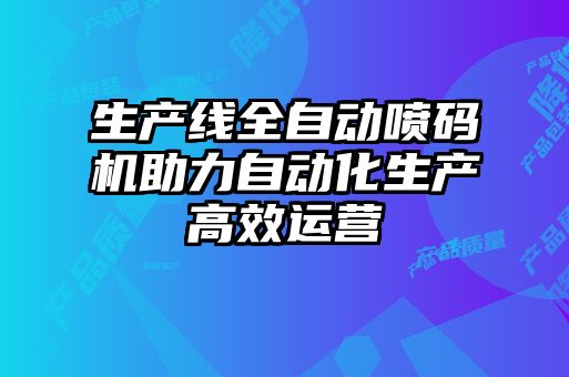 生產(chǎn)線全自動(dòng)噴碼機(jī)助力自動(dòng)化生產(chǎn)高效運(yùn)營