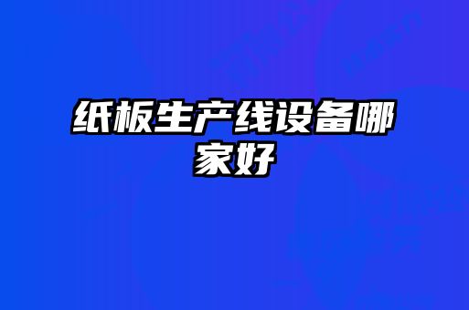 紙板生產(chǎn)線(xiàn)設(shè)備哪家好
