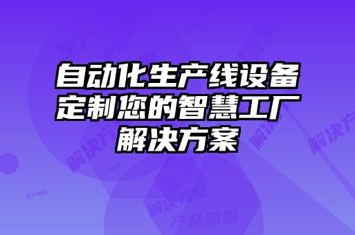 自動化生產(chǎn)線設備定制您的智慧工廠解決方案