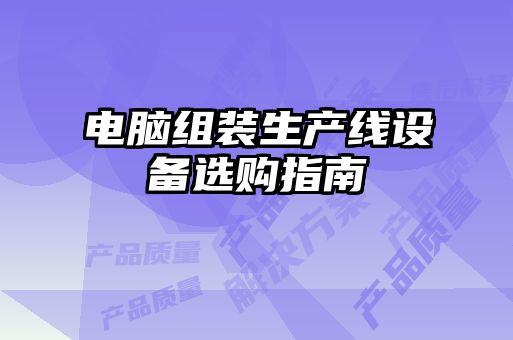 電腦組裝生產(chǎn)線設備選購指南