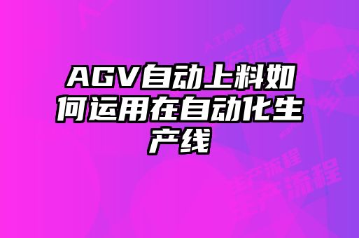 AGV自動上料如何運用在自動化生產(chǎn)線
