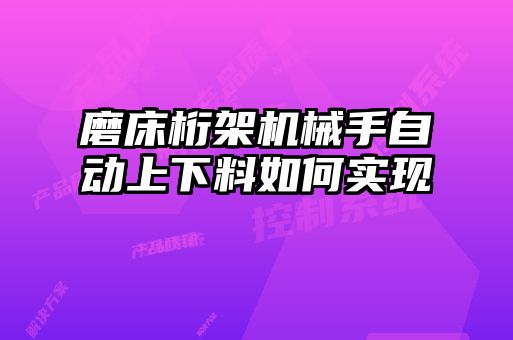 磨床桁架機(jī)械手自動上下料如何實現(xiàn)