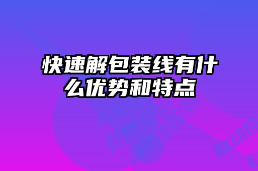快速解包裝線有什么優(yōu)勢和特點(diǎn)