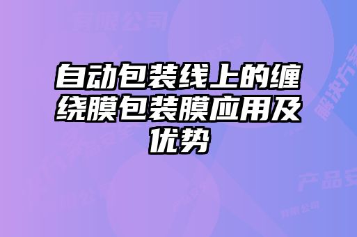 自動包裝線上的纏繞膜包裝膜應用及優(yōu)勢