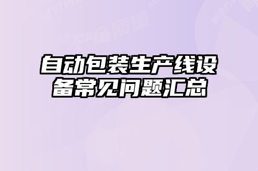自動包裝生產(chǎn)線設備常見問題匯總