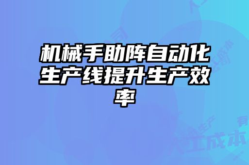 機械手助陣自動化生產(chǎn)線提升生產(chǎn)效率