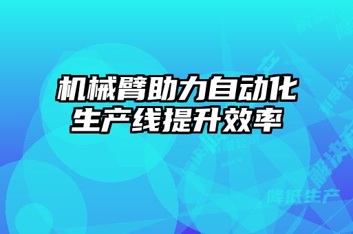 機(jī)械臂助力自動(dòng)化生產(chǎn)線(xiàn)提升效率
