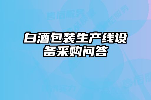 白酒包裝生產(chǎn)線設備采購問答