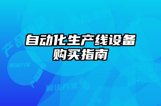 自動(dòng)化生產(chǎn)線設(shè)備購買指南
