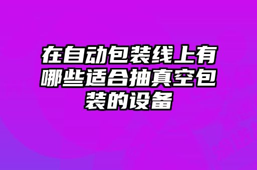 在自動(dòng)包裝線(xiàn)上有哪些適合抽真空包裝的設(shè)備