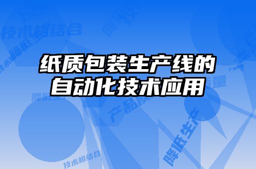 紙質(zhì)包裝生產(chǎn)線的自動化技術應用