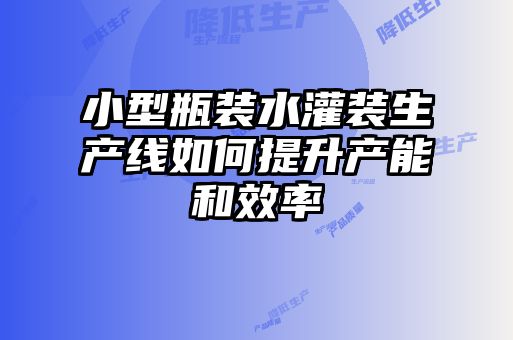 小型瓶裝水灌裝生產(chǎn)線(xiàn)如何提升產(chǎn)能和效率