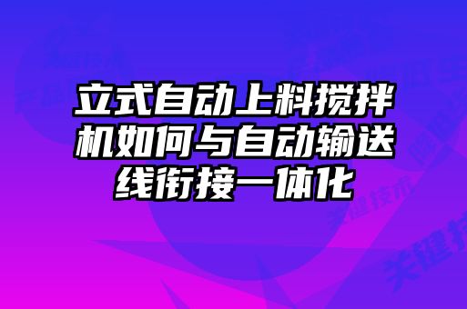 立式自動上料攪拌機(jī)如何與自動輸送線銜接一體化