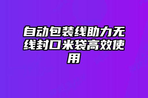 自動(dòng)包裝線助力無線封口米袋高效使用