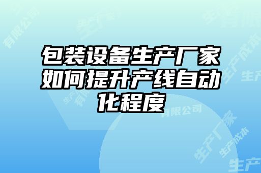 包裝設(shè)備生產(chǎn)廠(chǎng)家如何提升產(chǎn)線(xiàn)自動(dòng)化程度