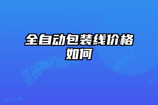 全自動(dòng)包裝線(xiàn)價(jià)格如何