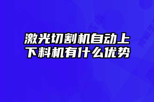 激光切割機(jī)自動(dòng)上下料機(jī)有什么優(yōu)勢(shì)
