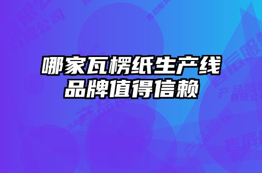 哪家瓦楞紙生產(chǎn)線品牌值得信賴(lài)