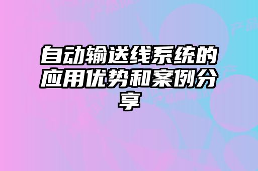 自動輸送線系統(tǒng)的應用優(yōu)勢和案例分享