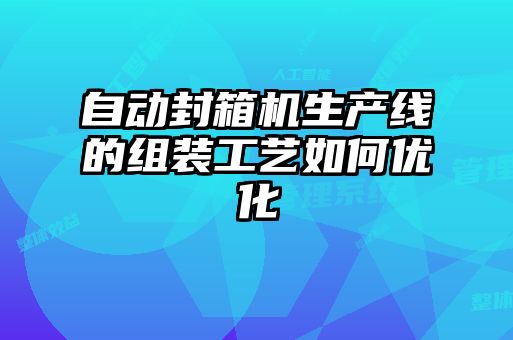 自動(dòng)封箱機(jī)生產(chǎn)線(xiàn)的組裝工藝如何優(yōu)化