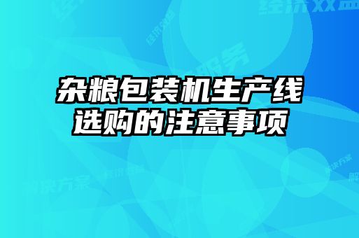 雜糧包裝機(jī)生產(chǎn)線(xiàn)選購(gòu)的注意事項(xiàng)