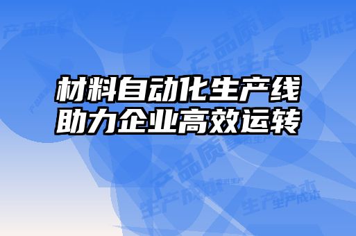 材料自動化生產(chǎn)線助力企業(yè)高效運轉(zhuǎn)